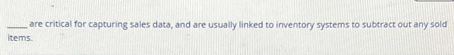  are critical for capturing sales data, and are usually linked to