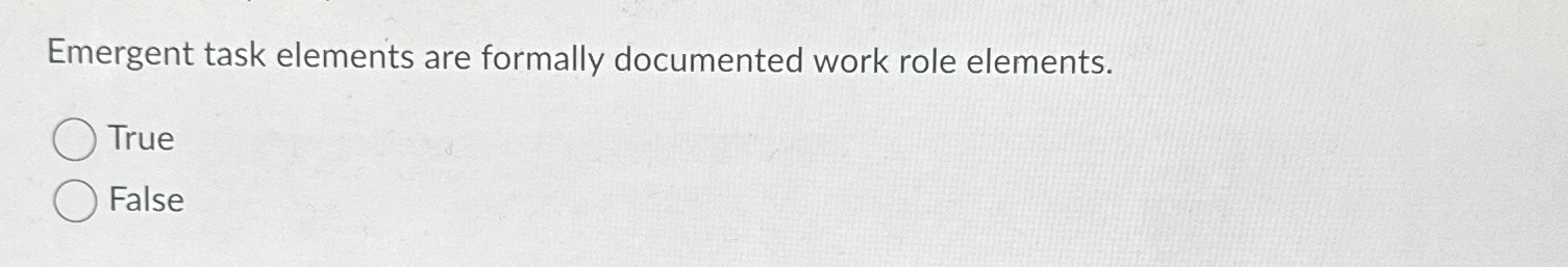  Emergent task elements are formally documented work role elements. True False