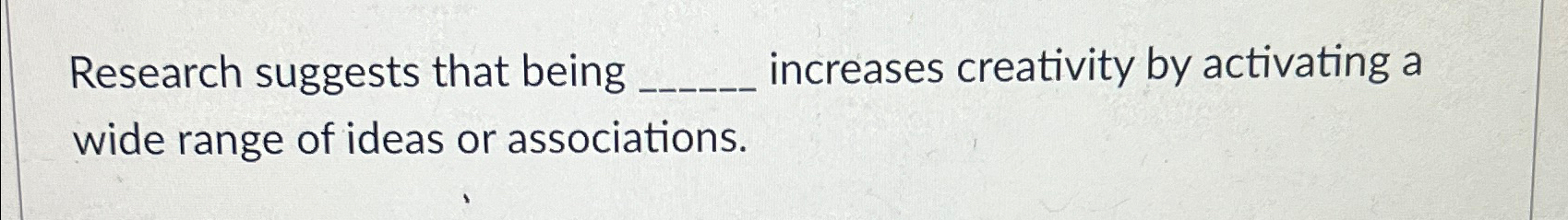  Research suggests that being increases creativity by activating a wide range