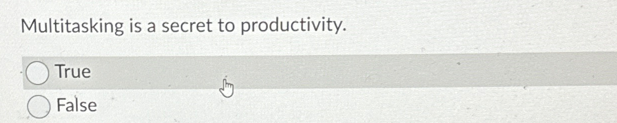  Multitasking is a secret to productivity. True False 