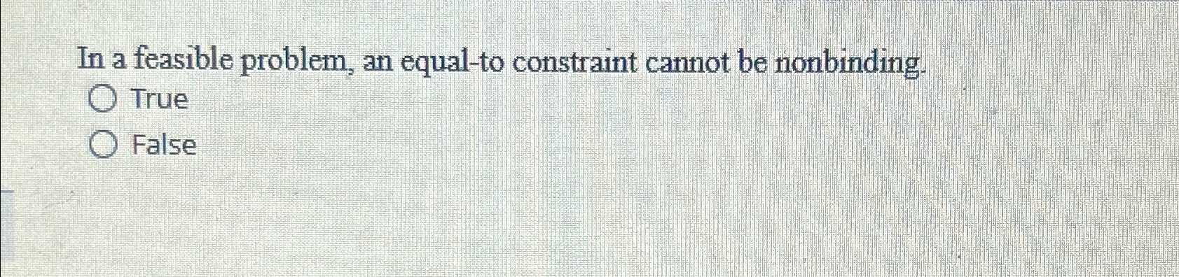  In a feasible problem, an equal-to constraint cannot be nonbinding. True