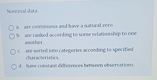  Nominal data: a. are continuous and have a natural zero. b.