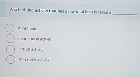  A scheduled activity that has a low total float is called