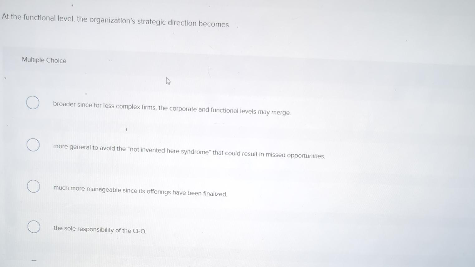  At the functional level, the organization's strategic direction becomes Multiple Choice