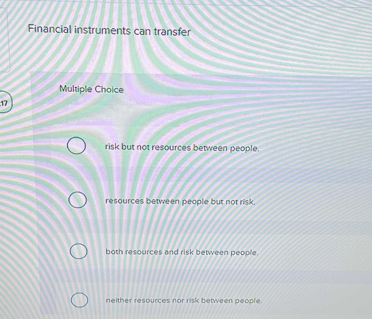  Financial instruments can transfer Multiple Choice 17 risk but not resources