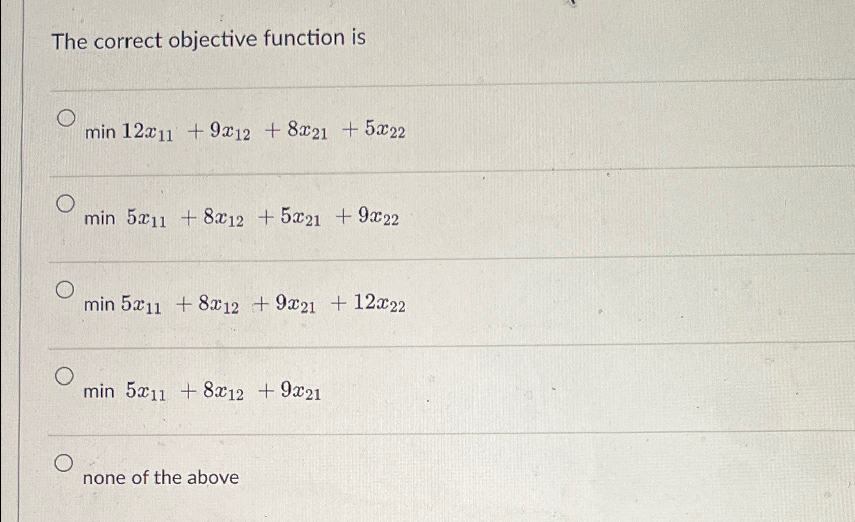  The correct objective function is min12x11+9x12+8x21+5x22 min5x11+8x12+5x21+9x22 min5x11+8x12+9x21+12x22 min5x11+8x12+9x21 none of