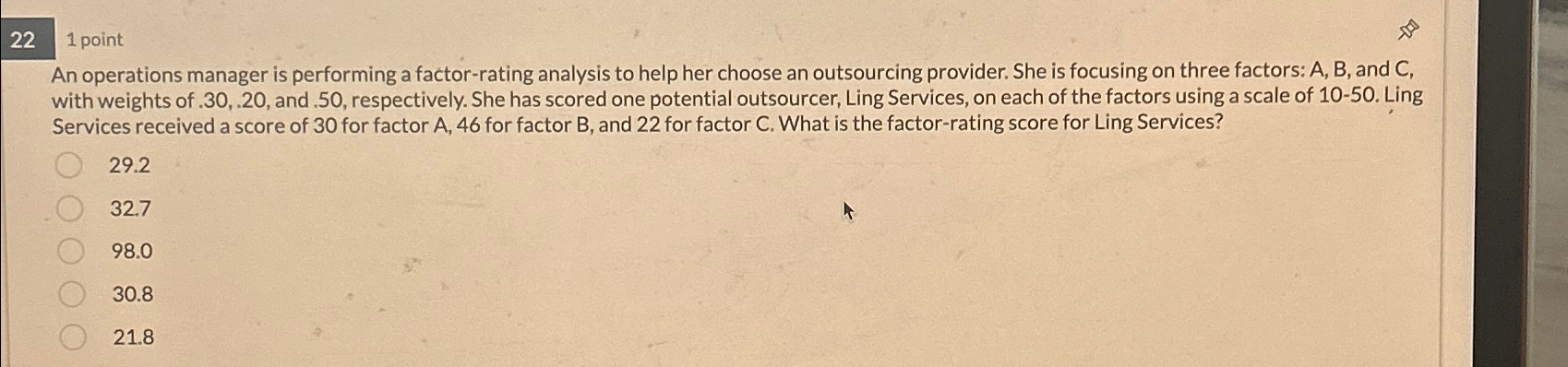  22 1 point An operations manager is performing a factor-rating analysis