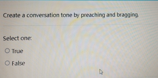  Create a conversation tone by preaching and bragging. Select one: True