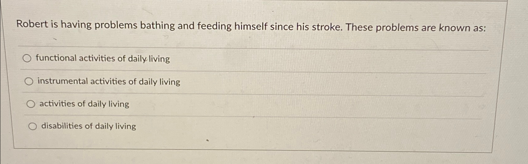  Robert is having problems bathing and feeding himself since his stroke.