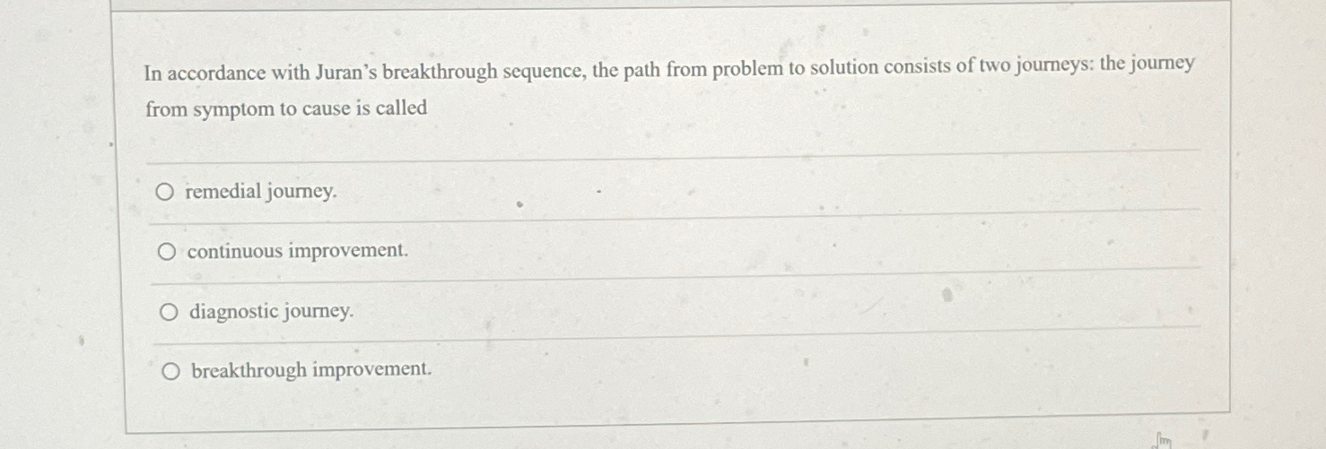  In accordance with Juran's breakthrough sequence, the path from problem to