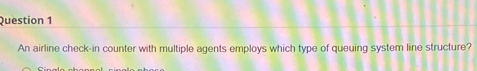  Question 1 An airline check-in counter with multiple agents employs which