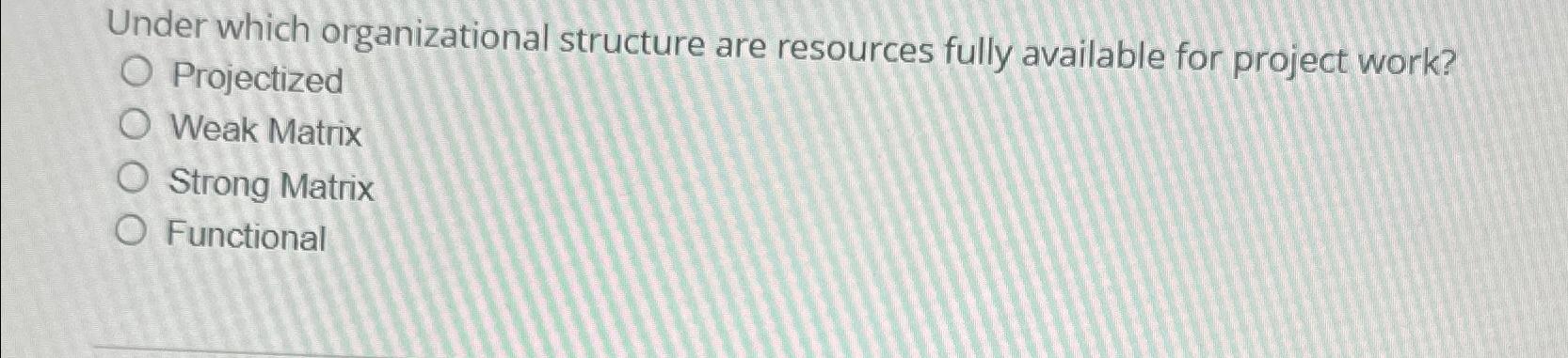  Under which organizational structure are resources fully available for project work?