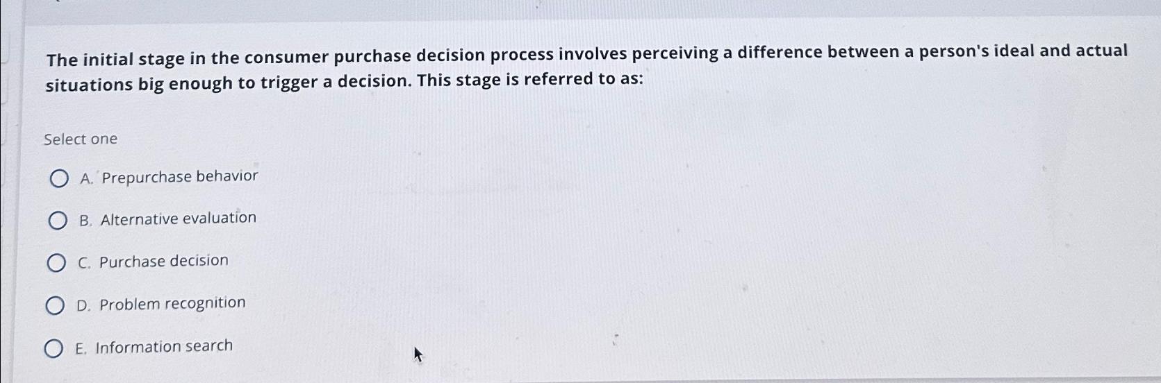 The initial stage in the consumer purchase decision process involves perceiving