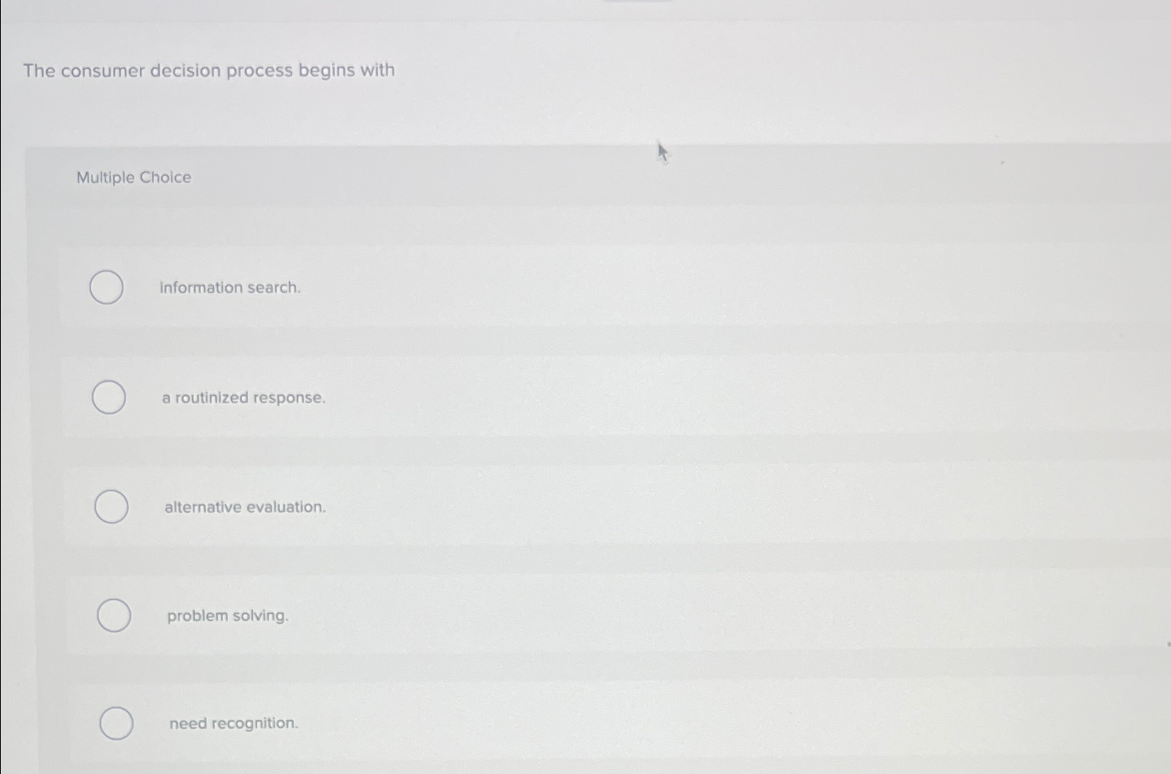  The consumer decision process begins with Multiple Choice information search. a
