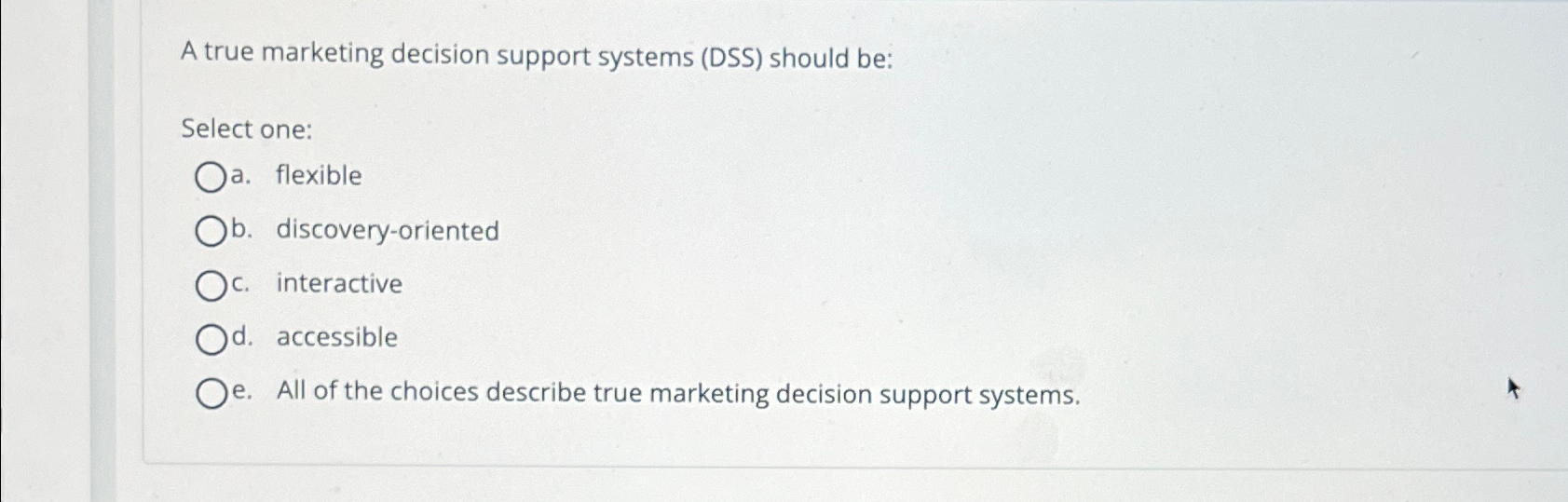  A true marketing decision support systems (DSS) should be: Select one: