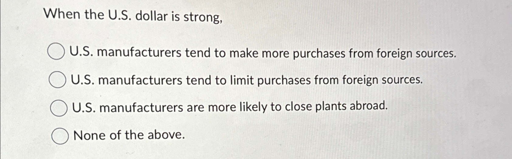  When the U.S. dollar is strong, U.S. manufacturers tend to make