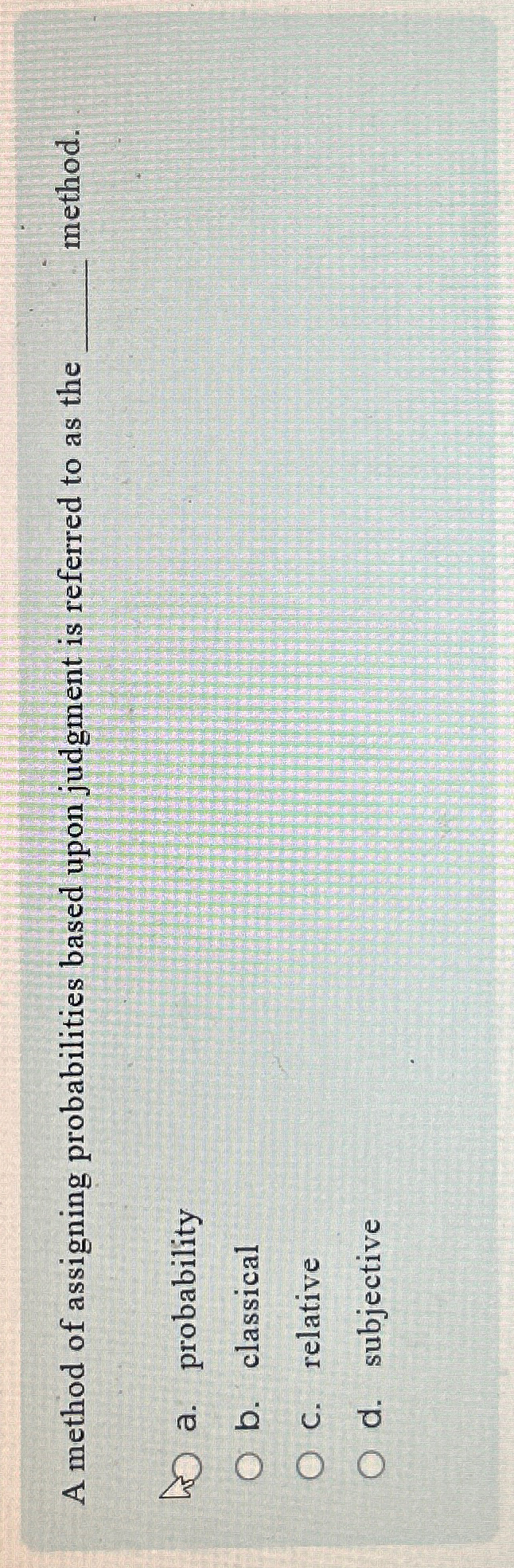  A method of assigning probabilities based upon judgment is referred to