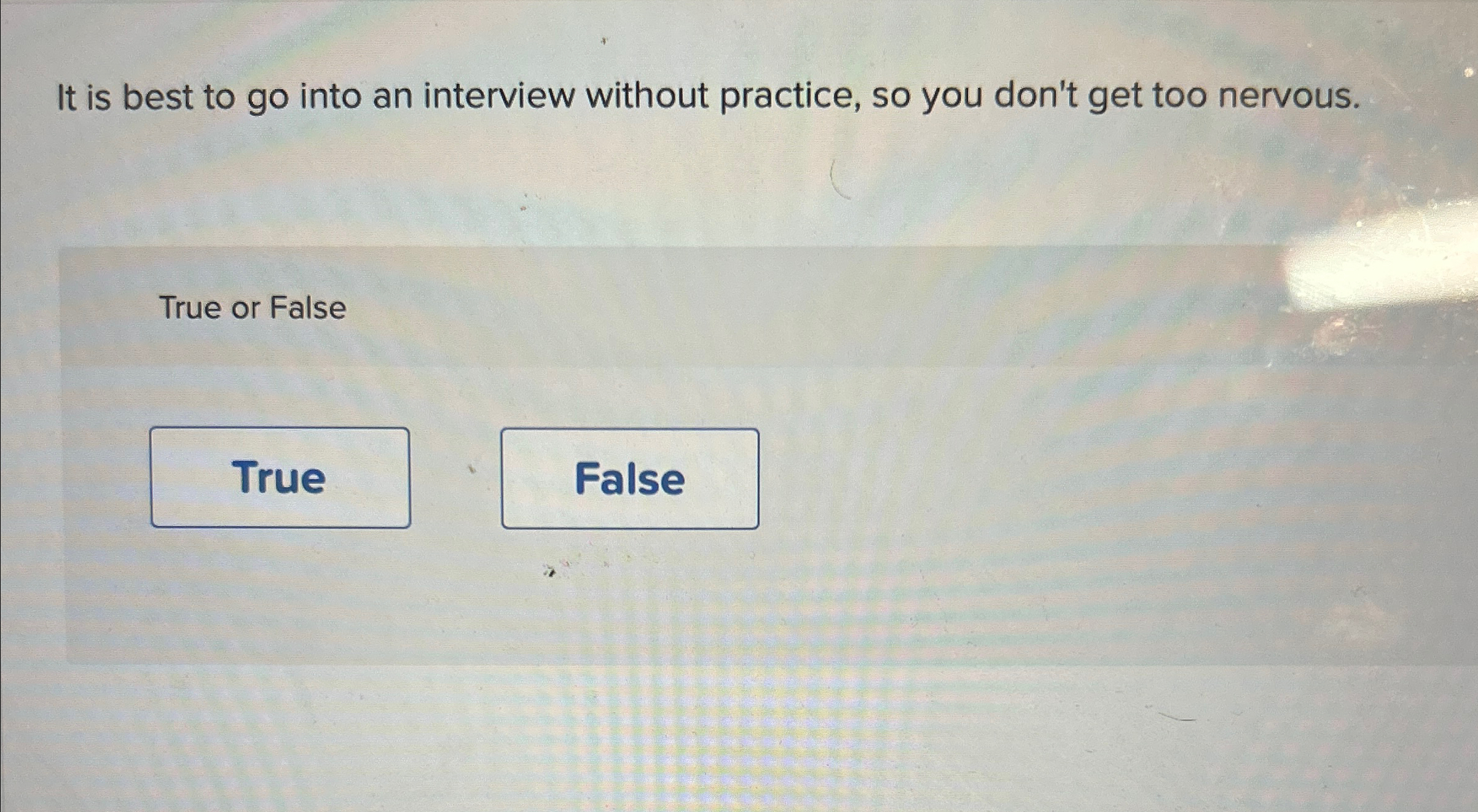  It is best to go into an interview without practice, so