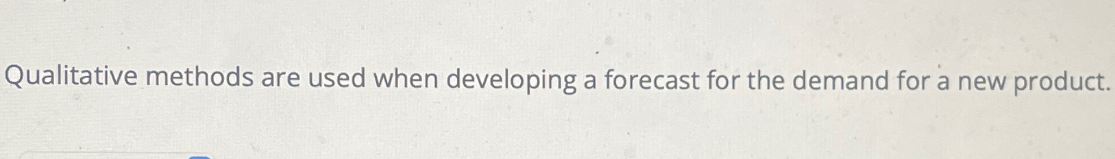  Qualitative methods are used when developing a forecast for the demand