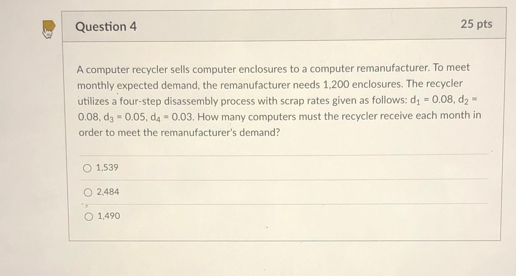  Question 4 25 pts A computer recycler sells computer enclosures to