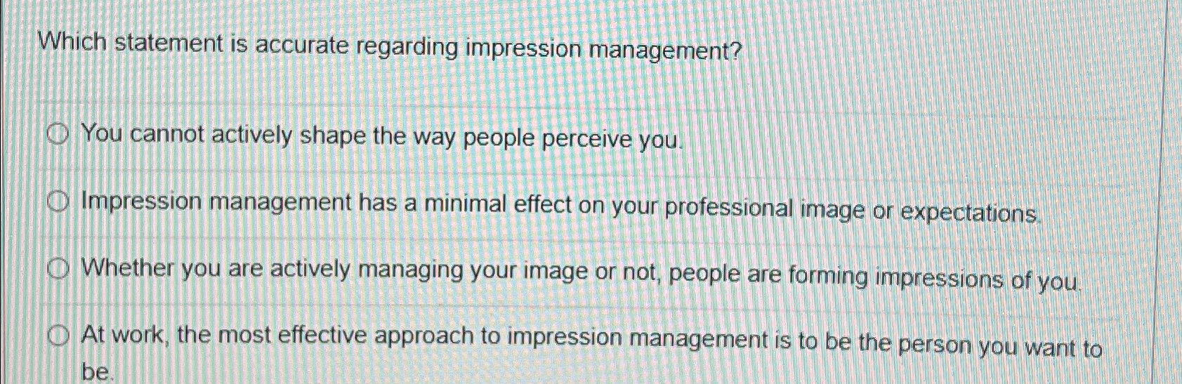  Which statement is accurate regarding impression management? You cannot actively shape