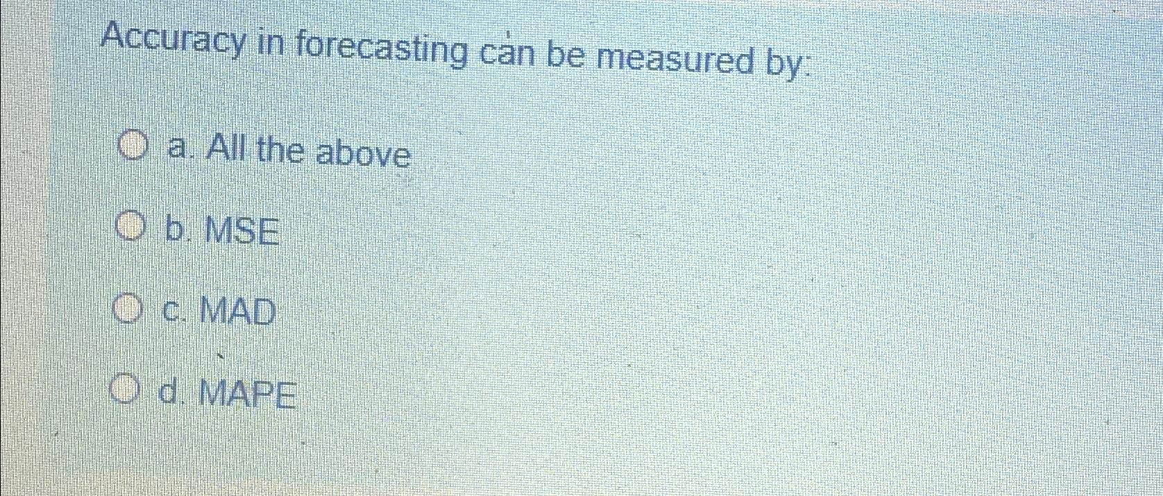  Accuracy in forecasting can be measured by: a. All the above