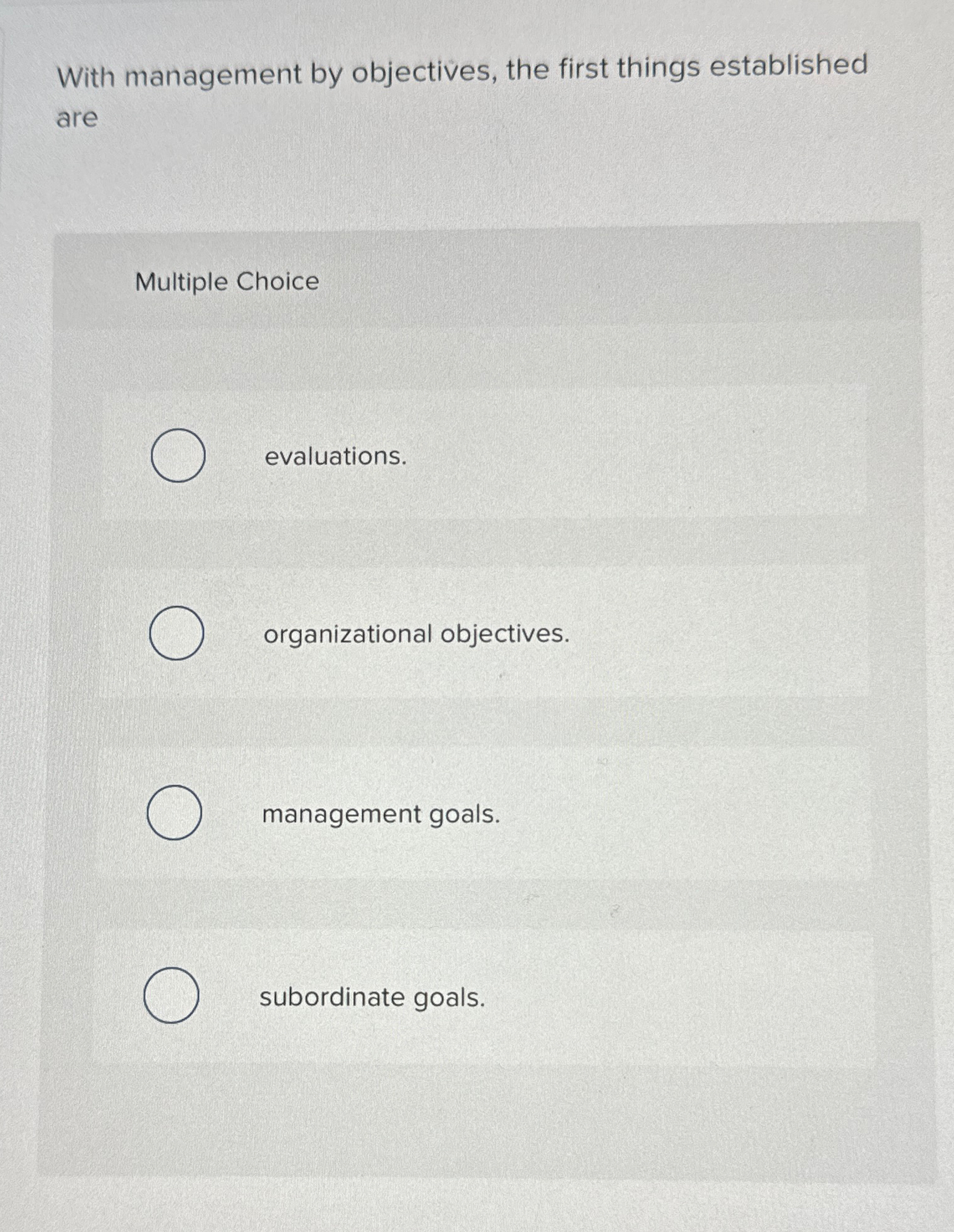  With management by objectives, the first things established are Multiple Choice