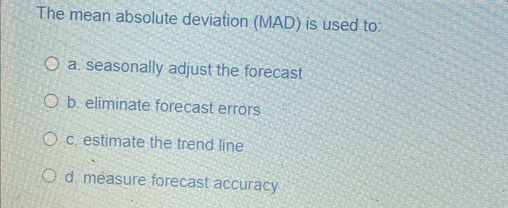  The mean absolute deviation (MAD) is used to: a. seasonally adjust
