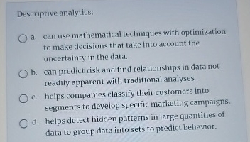  Descriptive analytics: a. can use mathematical techniques with optimization to make