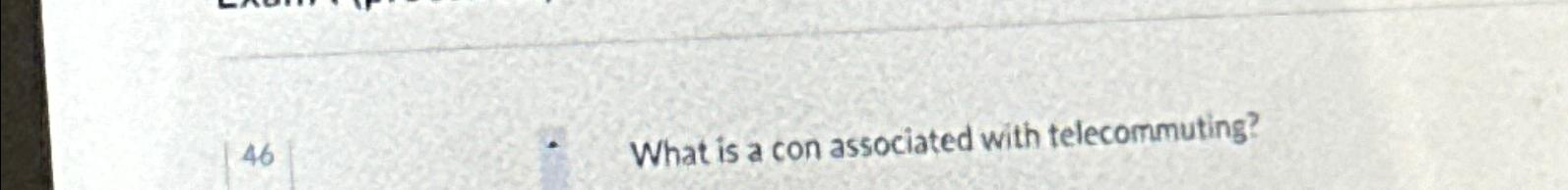  46 What is a con associated with telecommuting? 