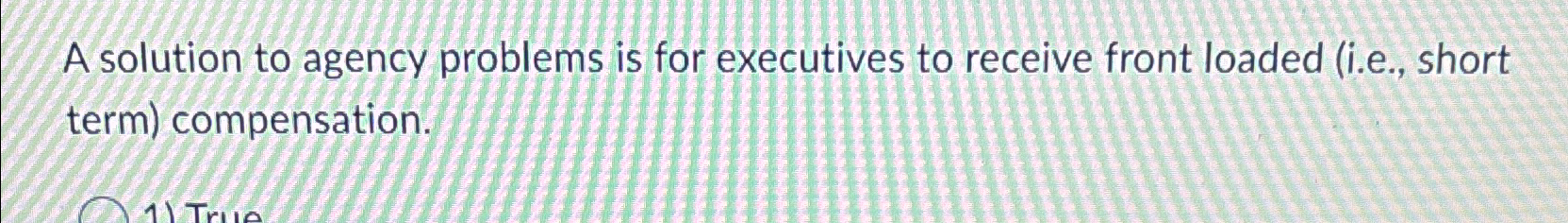  A solution to agency problems is for executives to receive front