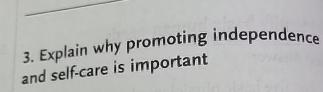  Explain why promoting independence and self-care is important 