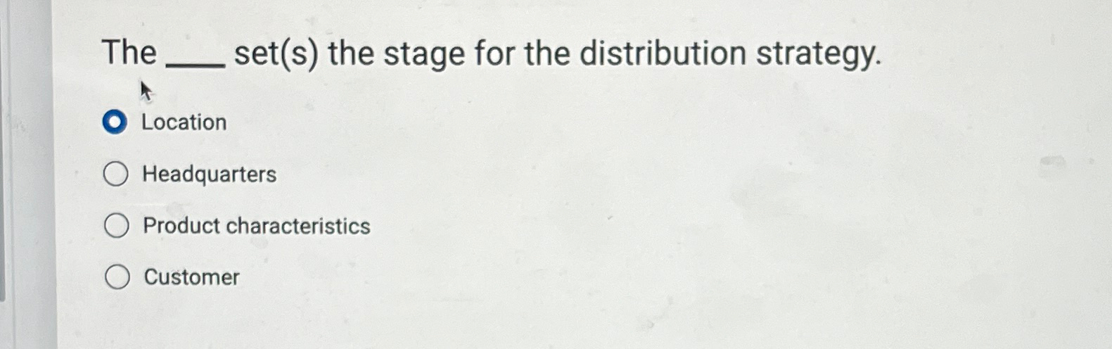  The set(s) the stage for the distribution strategy. Location Headquarters Product