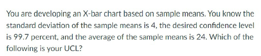 You are developing an X-bar chart based on sample means. You