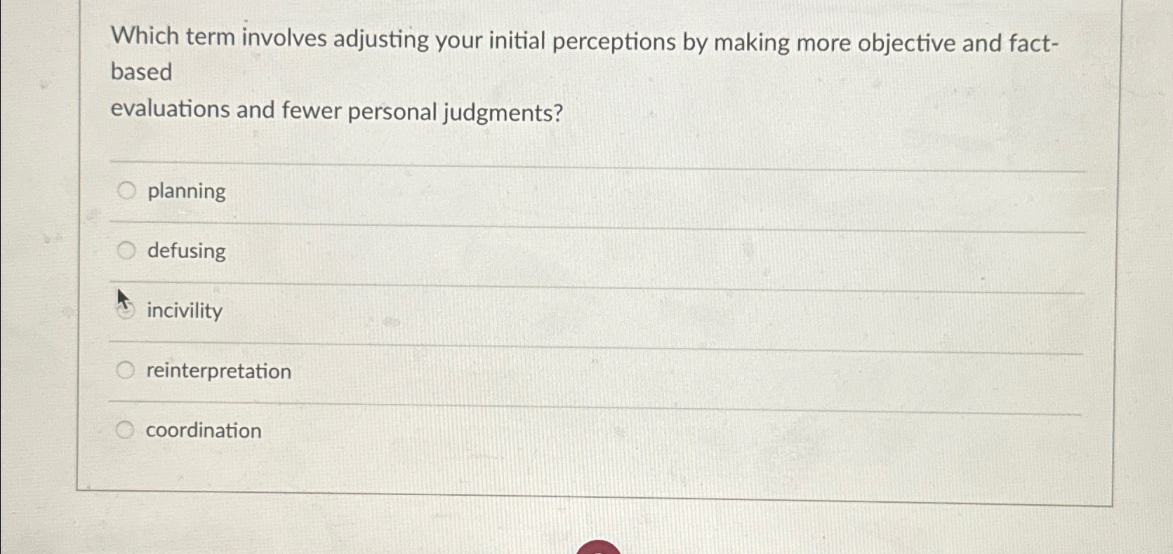  Which term involves adjusting your initial perceptions by making more objective