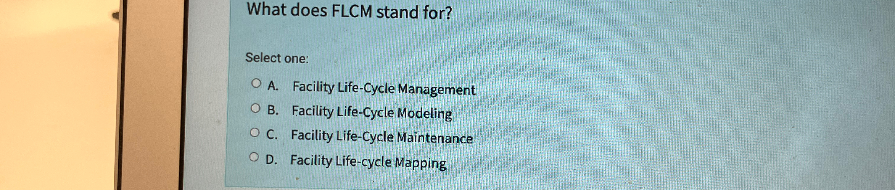  What does FLCM stand for? Select one: A. Facility Life-Cycle Management