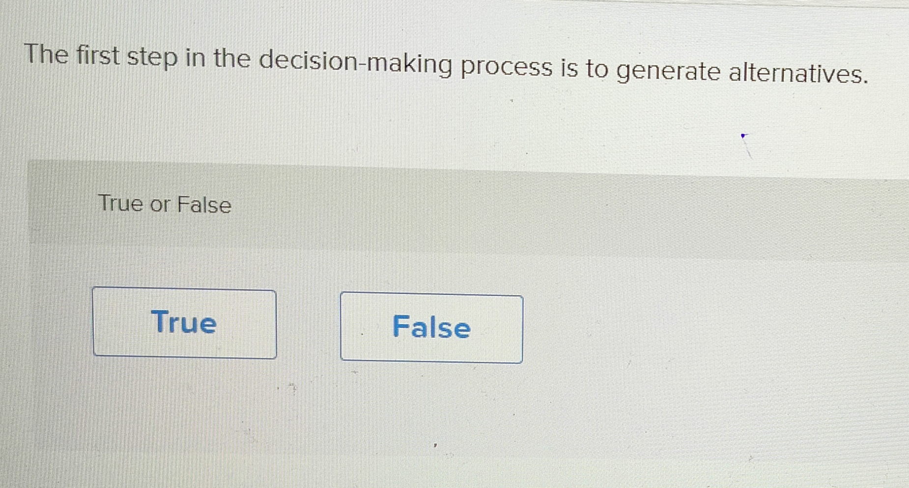  The first step in the decision-making process is to generate alternatives.