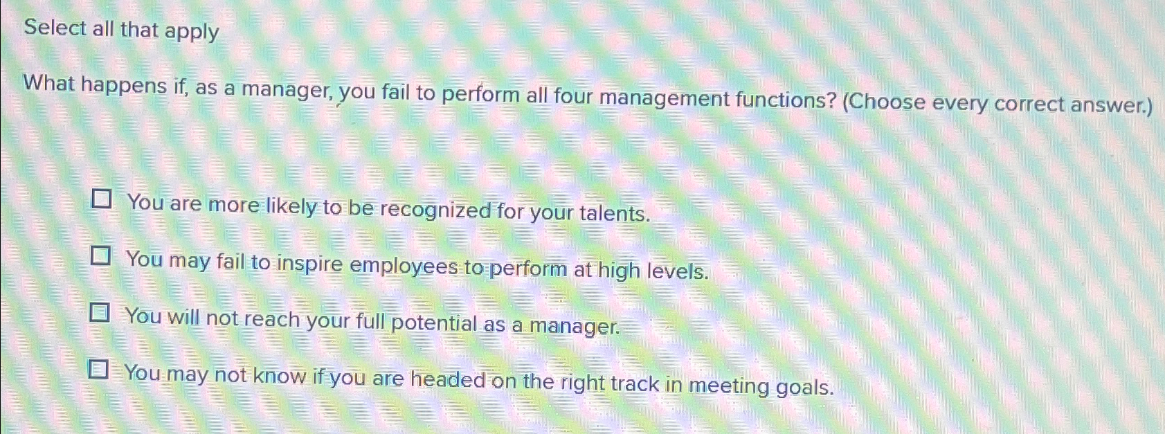  Select all that apply What happens if, as a manager, you