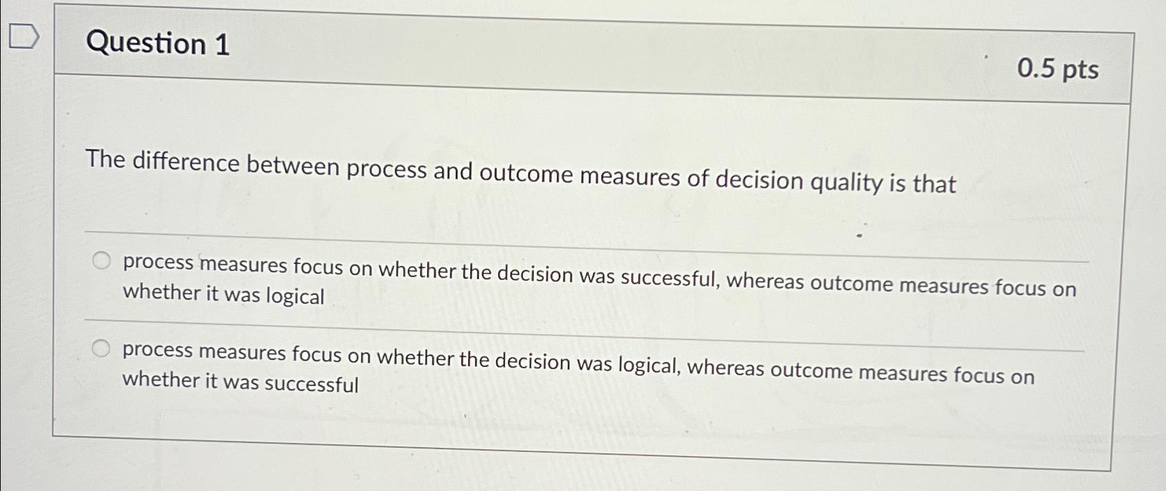  Question 1 0.5pts The difference between process and outcome measures of