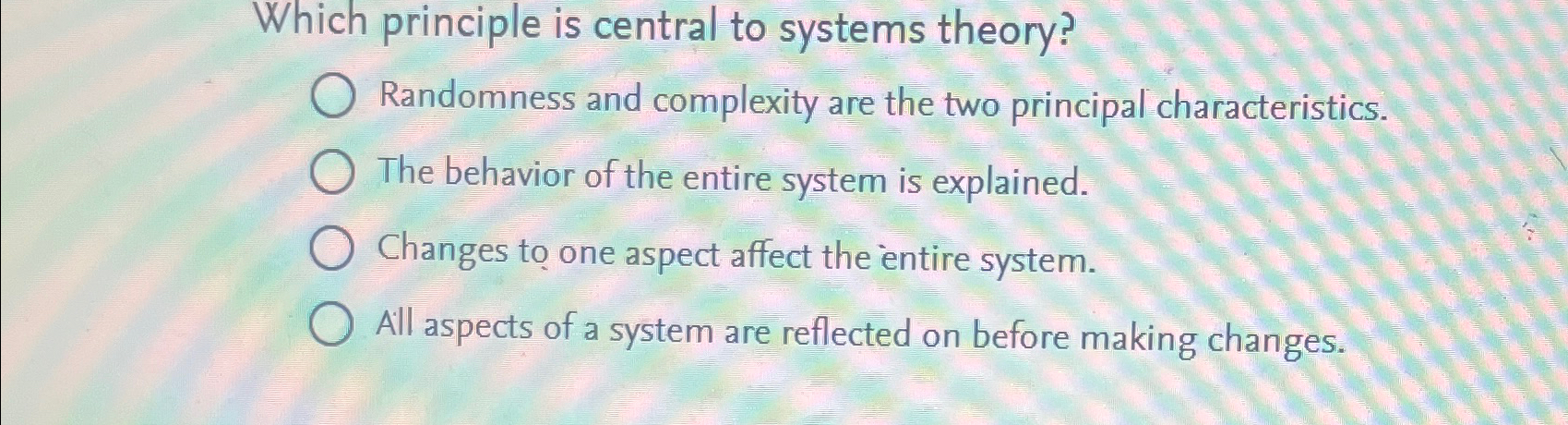  Which principle is central to systems theory? Randomness and complexity are