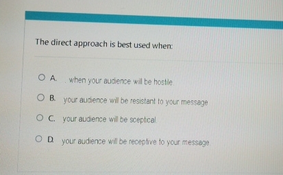  The direct approach is best used when: A. when your audience