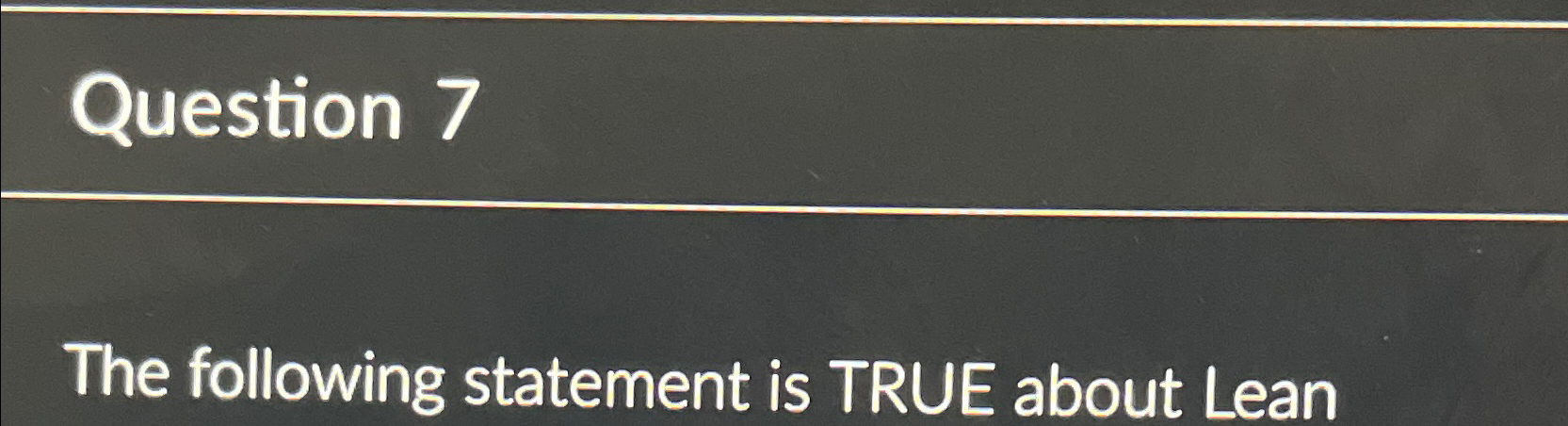  Question 7 The following statement is TRUE about Lean 