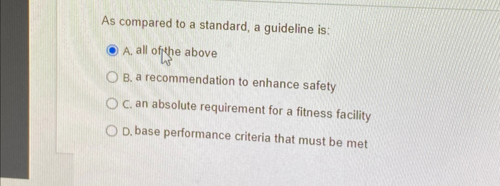  As compared to a standard, a guideline is: A. all of