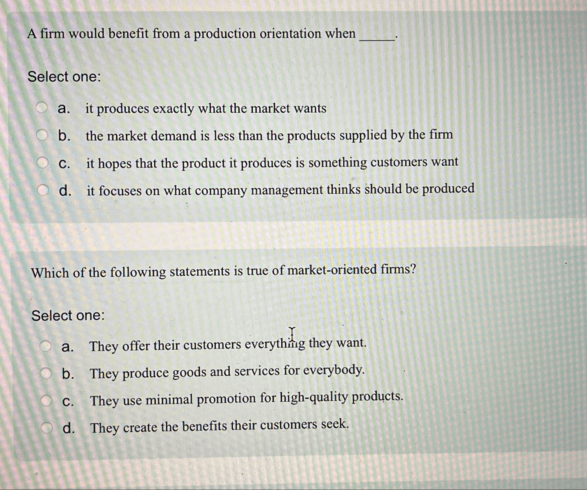  A firm would benefit from a production orientation when Select one: