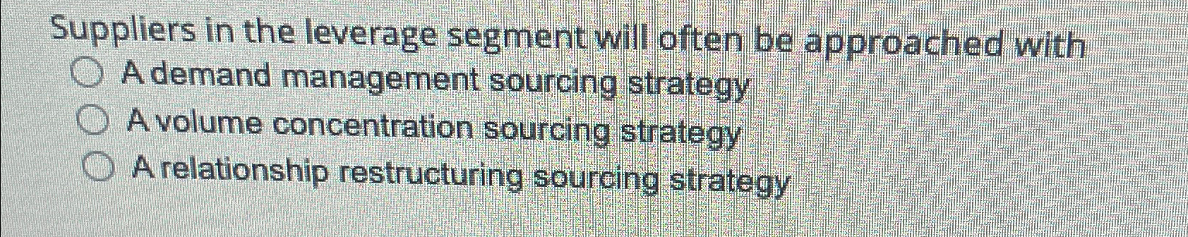  Suppliers in the leverage segment will often be approached with A