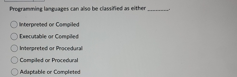  Programming languages can also be classified as either Interpreted or Compiled