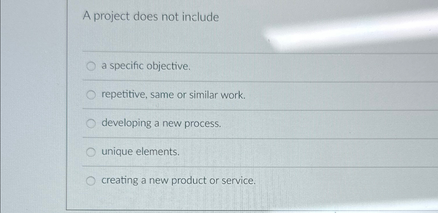  A project does not include a specific objective. repetitive, same or