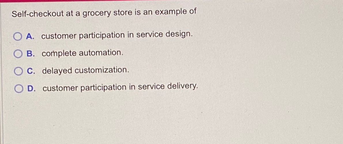  Self-checkout at a grocery store is an example of A. customer