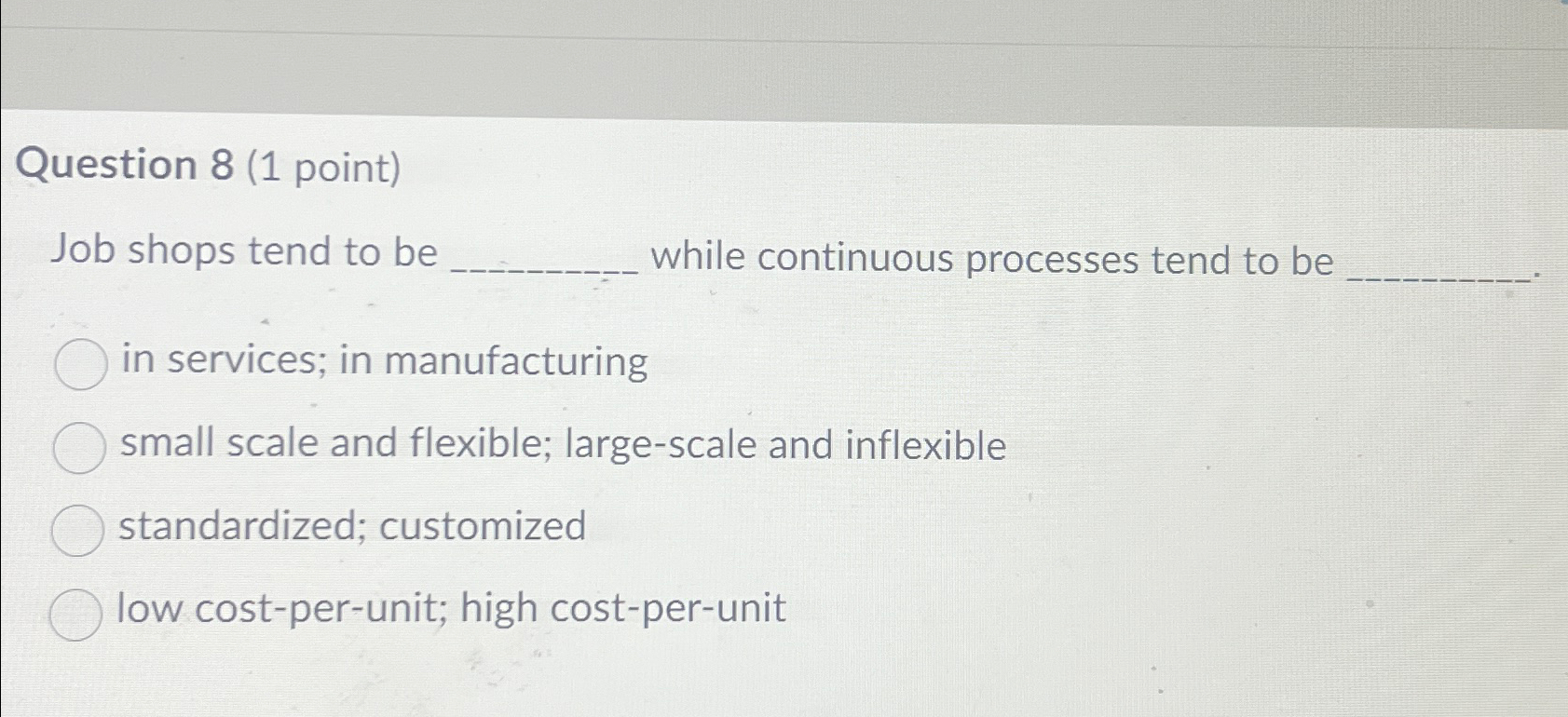  Question 8(1 point) Job shops tend to be while continuous processes