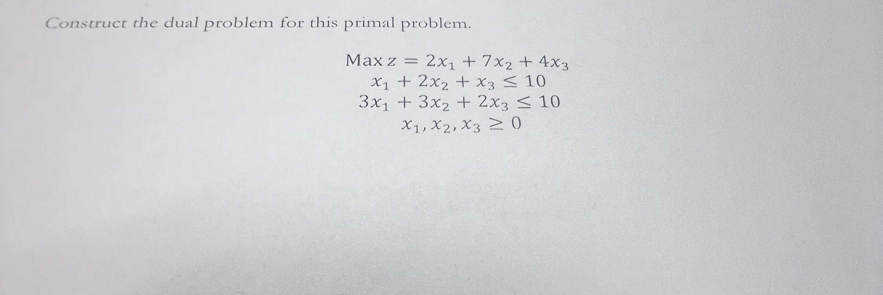 Construct the dual problem for this primal problem. Maxz=2x1+7x2+4x3 x1+2x2+x310 3x1+3x2+2x310